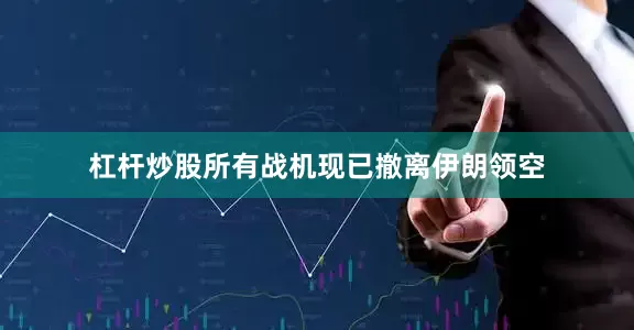 杠杆炒股所有战机现已撤离伊朗领空