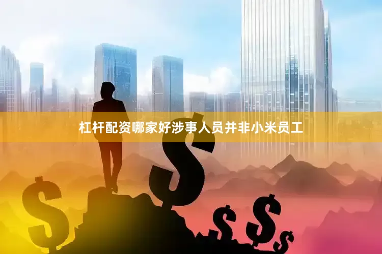 杠杆配资哪家好涉事人员并非小米员工