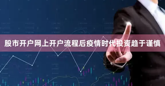 股市开户网上开户流程后疫情时代投资趋于谨慎