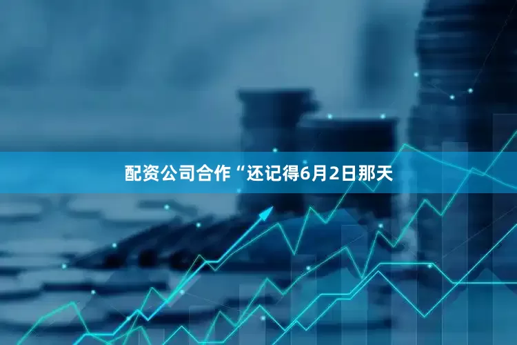 配资公司合作“还记得6月2日那天