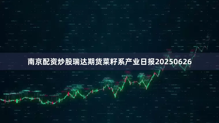 南京配资炒股瑞达期货菜籽系产业日报20250626