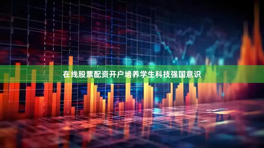 在线股票配资开户培养学生科技强国意识
