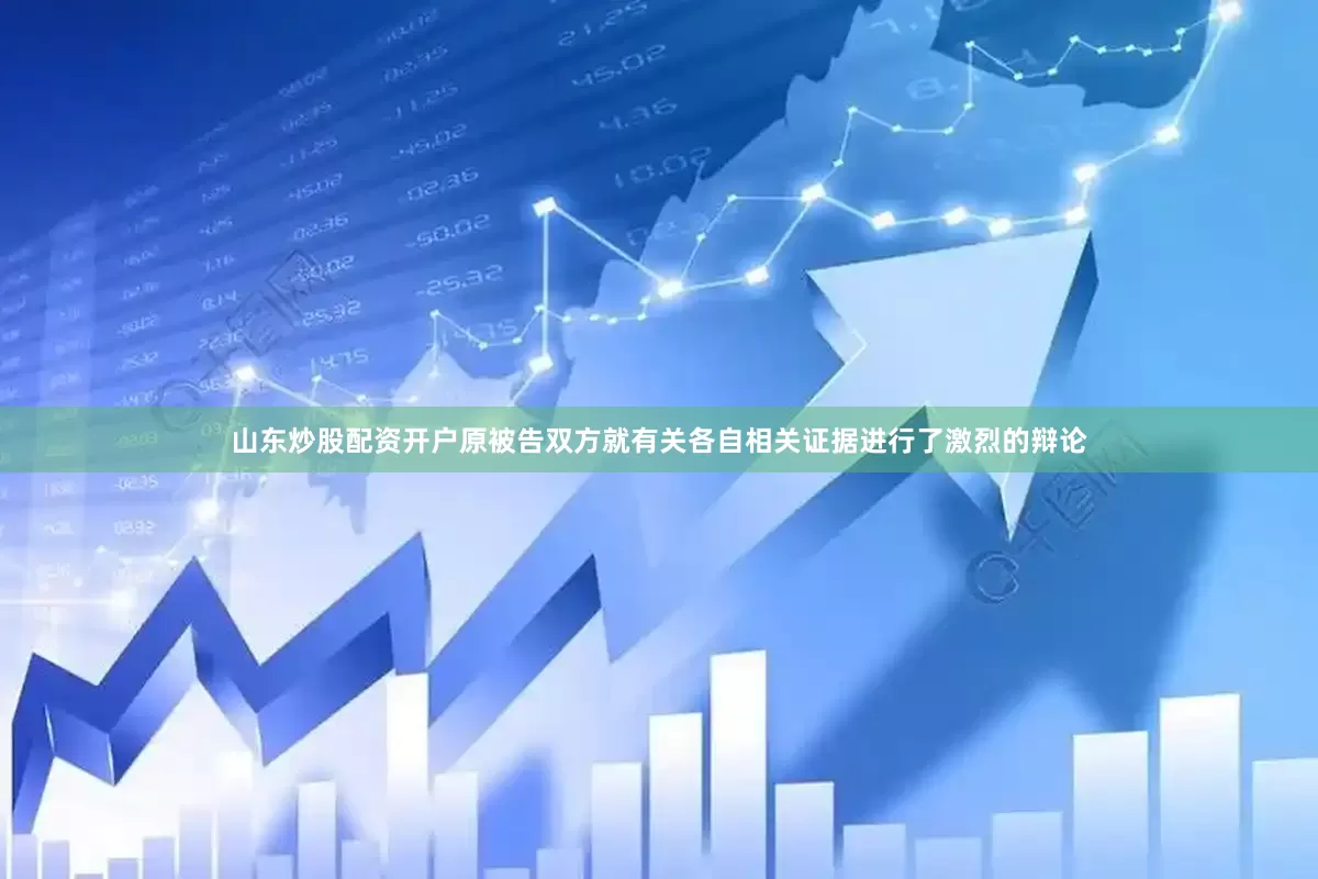山东炒股配资开户原被告双方就有关各自相关证据进行了激烈的辩论