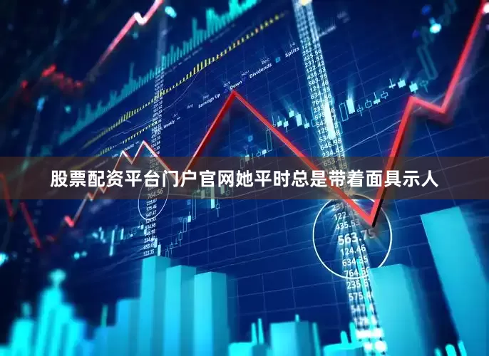 股票配资平台门户官网她平时总是带着面具示人