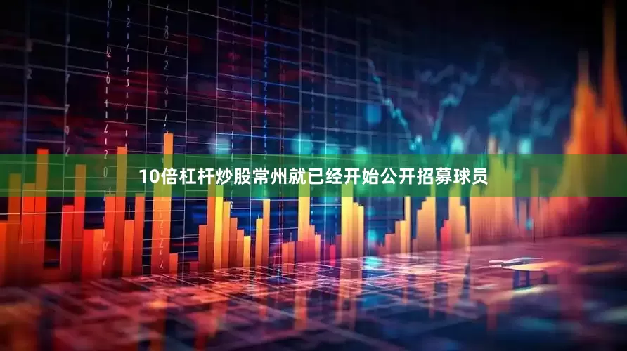10倍杠杆炒股常州就已经开始公开招募球员