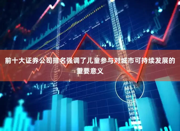 前十大证券公司排名强调了儿童参与对城市可持续发展的重要意义