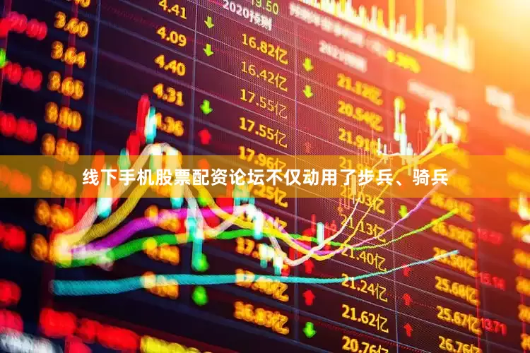 线下手机股票配资论坛不仅动用了步兵、骑兵