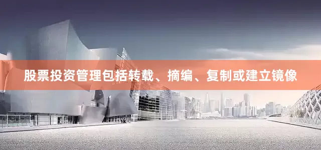 股票投资管理包括转载、摘编、复制或建立镜像