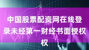 中国股票配资网在线登录未经第一财经书面授权