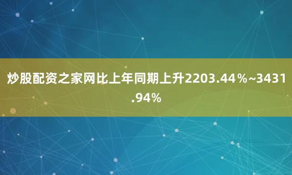 炒股配资之家网比上年同期上升2203.44％~3431.94%