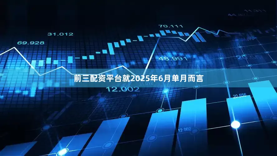 前三配资平台就2025年6月单月而言