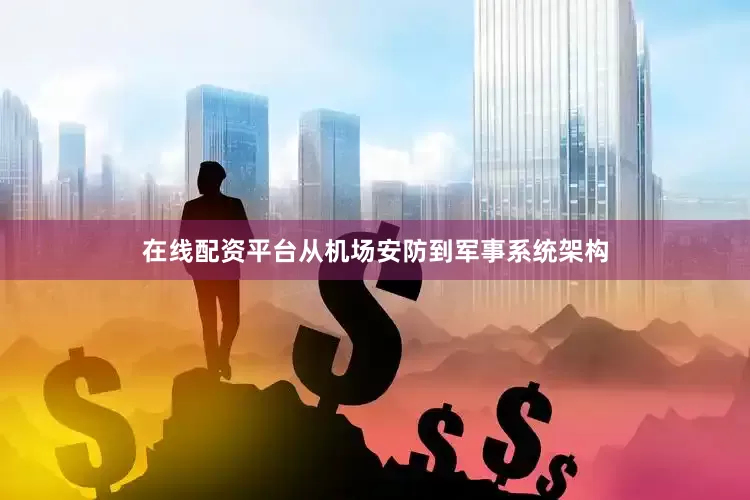 在线配资平台从机场安防到军事系统架构