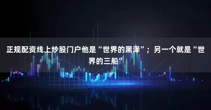 正规配资线上炒股门户他是“世界的黑泽”；另一个就是“世界的三船”