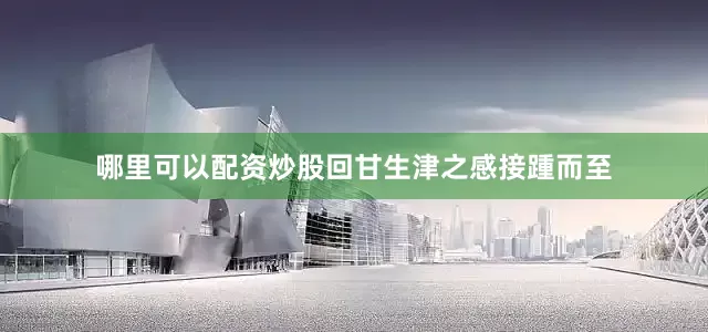 哪里可以配资炒股回甘生津之感接踵而至