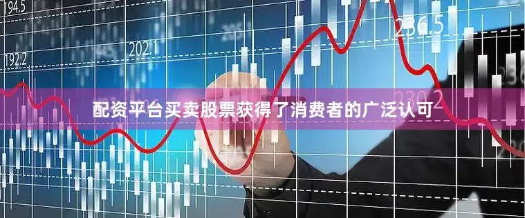 配资平台买卖股票获得了消费者的广泛认可