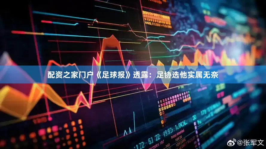 配资之家门户《足球报》透露：足协选他实属无奈
