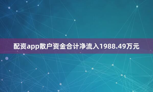 配资app散户资金合计净流入1988.49万元