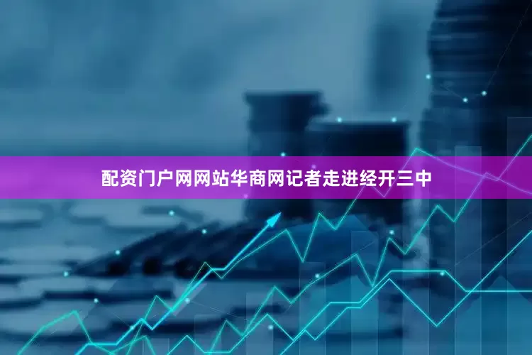配资门户网网站华商网记者走进经开三中