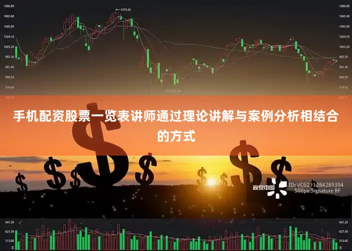 手机配资股票一览表讲师通过理论讲解与案例分析相结合的方式