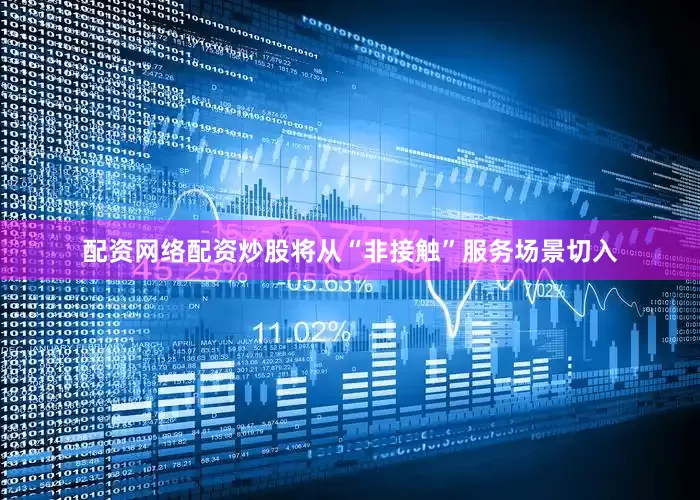 配资网络配资炒股将从“非接触”服务场景切入