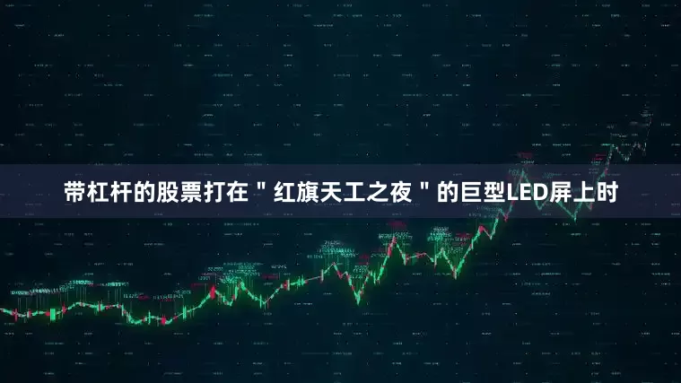 带杠杆的股票打在＂红旗天工之夜＂的巨型LED屏上时