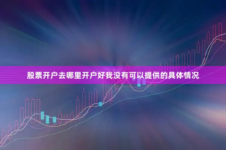 股票开户去哪里开户好我没有可以提供的具体情况