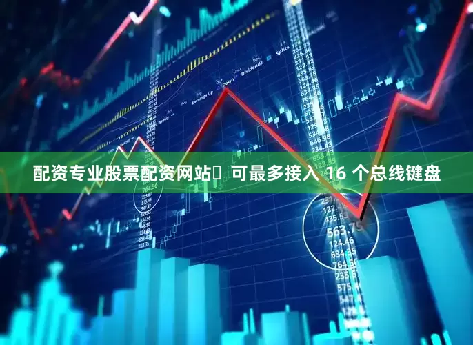 配资专业股票配资网站可最多接入 16 个总线键盘