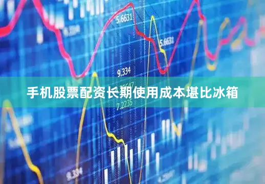 手机股票配资长期使用成本堪比冰箱