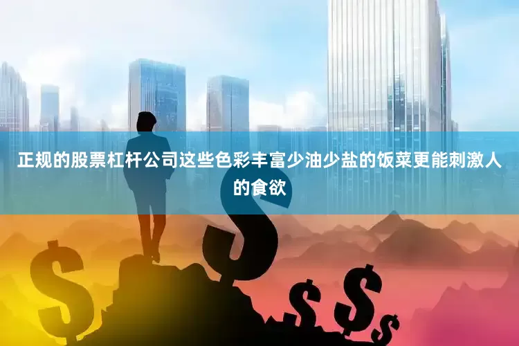 正规的股票杠杆公司这些色彩丰富少油少盐的饭菜更能刺激人的食欲