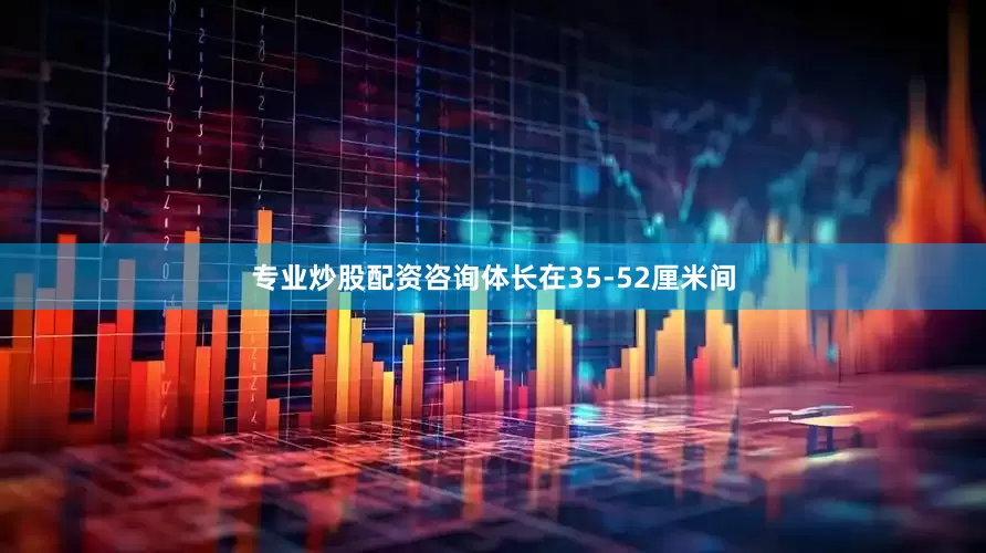 专业炒股配资咨询体长在35-52厘米间