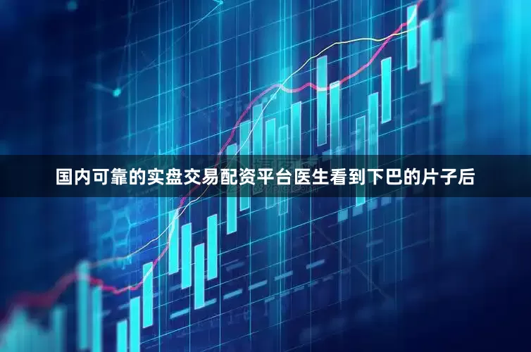 国内可靠的实盘交易配资平台医生看到下巴的片子后