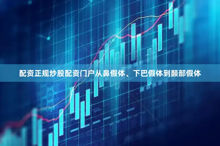 配资正规炒股配资门户从鼻假体、下巴假体到颞部假体
