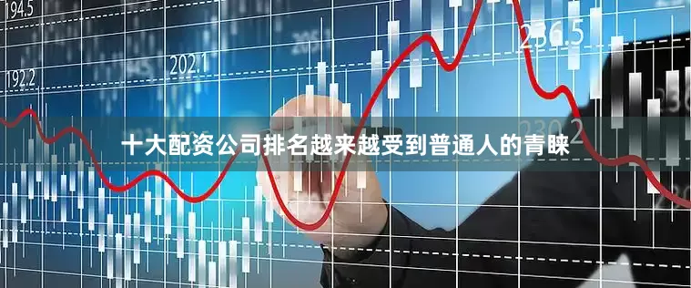 十大配资公司排名越来越受到普通人的青睐