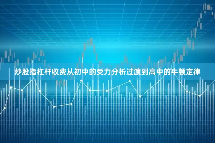 炒股指杠杆收费从初中的受力分析过渡到高中的牛顿定律