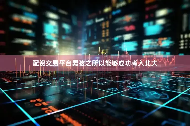 配资交易平台男孩之所以能够成功考入北大