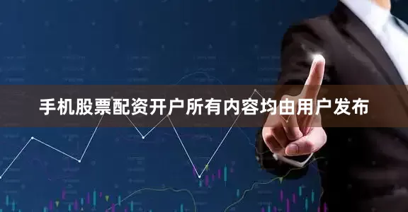 手机股票配资开户所有内容均由用户发布