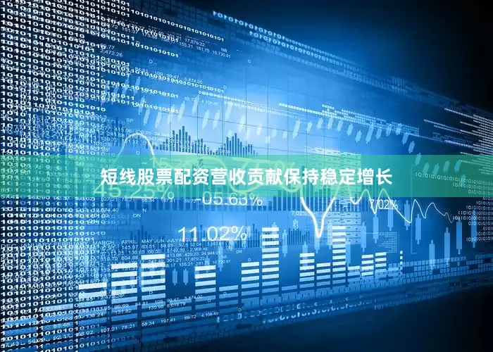 短线股票配资营收贡献保持稳定增长
