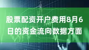 股票配资开户费用8月6日的资金流向数据方面