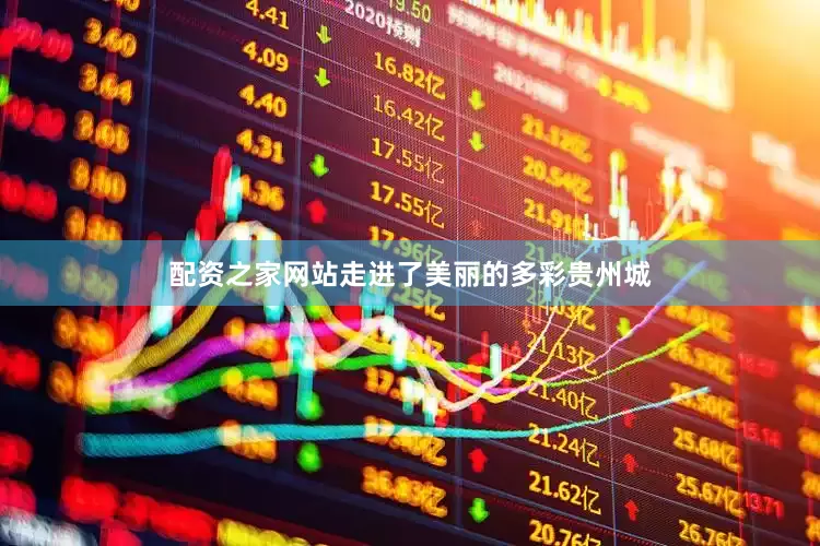 配资之家网站走进了美丽的多彩贵州城
