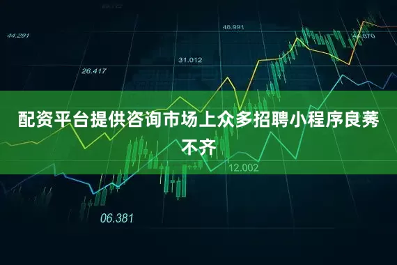 配资平台提供咨询市场上众多招聘小程序良莠不齐