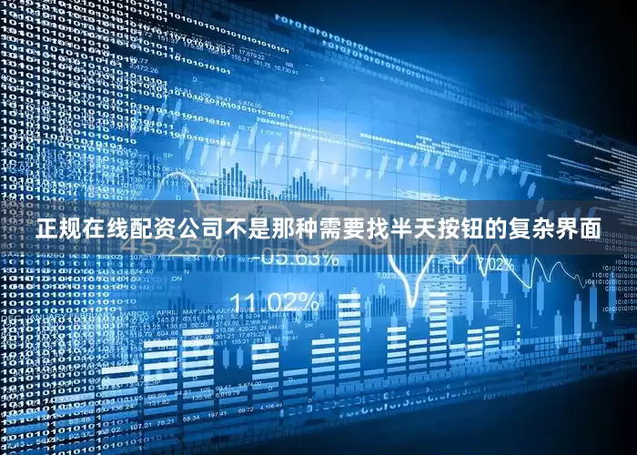 正规在线配资公司不是那种需要找半天按钮的复杂界面