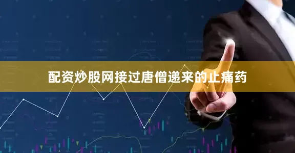 配资炒股网接过唐僧递来的止痛药