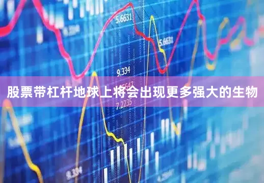 股票带杠杆地球上将会出现更多强大的生物