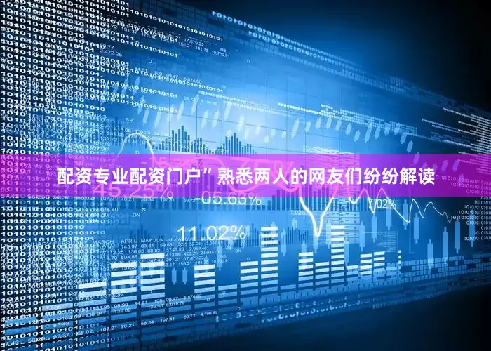 配资专业配资门户”熟悉两人的网友们纷纷解读