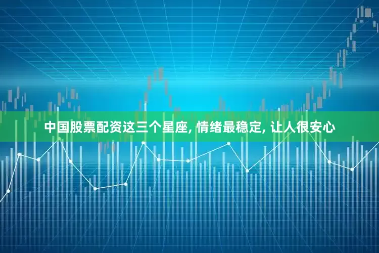 中国股票配资这三个星座, 情绪最稳定, 让人很安心