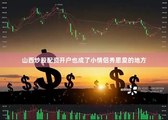 山西炒股配资开户也成了小情侣秀恩爱的地方