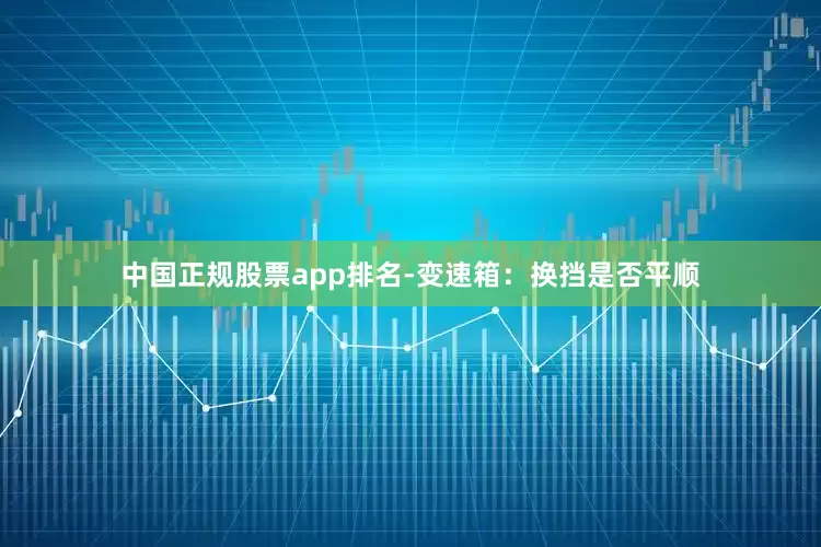 中国正规股票app排名-变速箱：换挡是否平顺