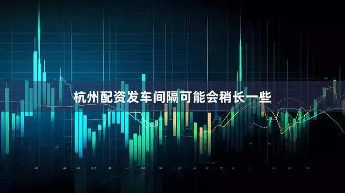 杭州配资发车间隔可能会稍长一些