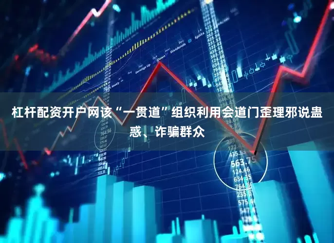 杠杆配资开户网该“一贯道”组织利用会道门歪理邪说蛊惑、诈骗群众