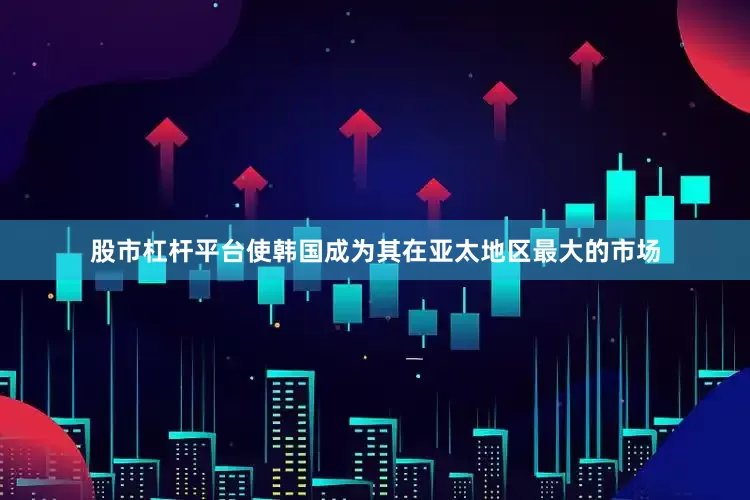 股市杠杆平台使韩国成为其在亚太地区最大的市场